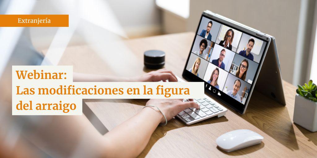 Nuevo webinar de Extranjería | Las modificaciones en la figura del arraigo