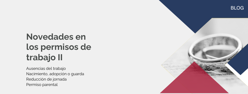 Novedades en los permisos de trabajo II: ausencias; nacimiento, adopción o guarda; reducción de jornada y permiso parental